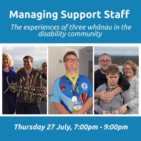 Blue square background with white text that reads, Managing Support Staff. The experiences of three whānau in the disability community. Thursday 27 July, 7:00pm - 9:00pm. Images of Carol Chouhfeh, her son Joseph and her husband, Travers Brown, and Cherie Crawdon and her son and husband