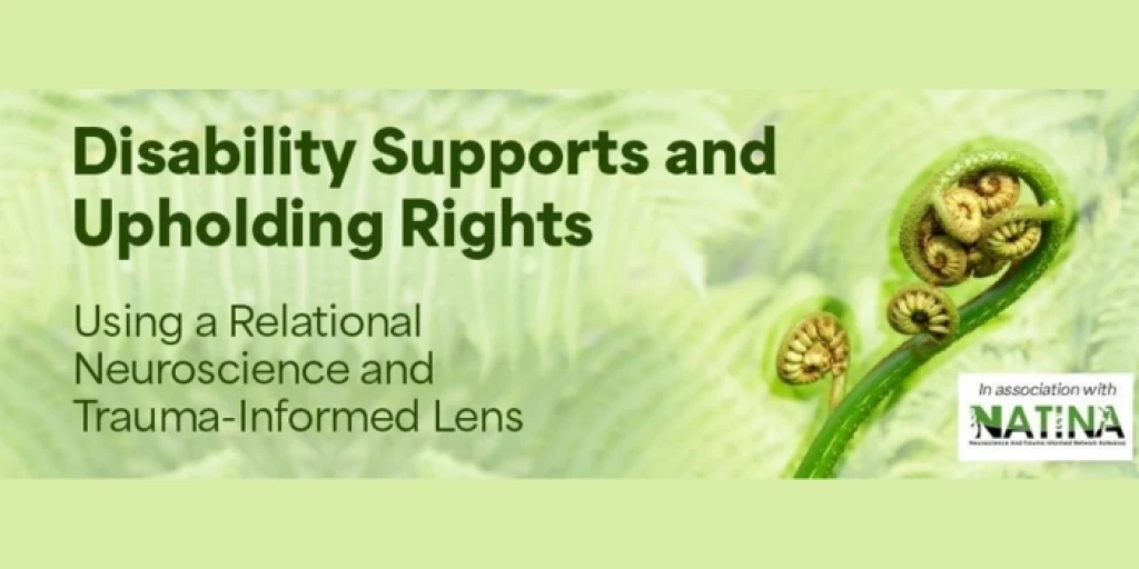 The words 'Disability Supports and Upholding Rights. Using a Relational Neuroscience and Trauma-Informed Lens' written in dark green over a photo of ferns.